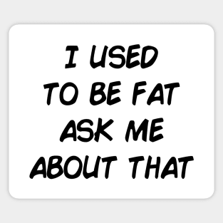 I used to be fat ask me about that. Sticker